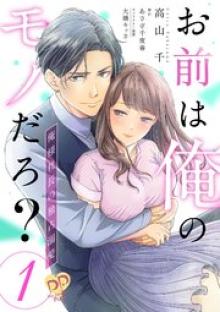 お前は俺のモノだろ？ ～俺様社長の独占溺愛～