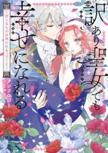 訳あり聖女でも幸せになれる！