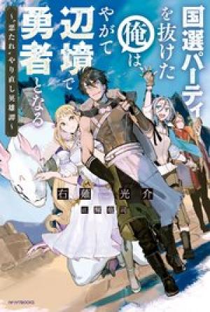 国選パーティを抜けた俺は、やがて辺境で勇者となる ~“悪たれ”やり直し英雄譚~
