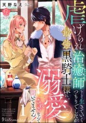 虐げられ治癒師として生きていくつもりでしたが最強黒騎士様に溺愛されるなんて聞いてません！